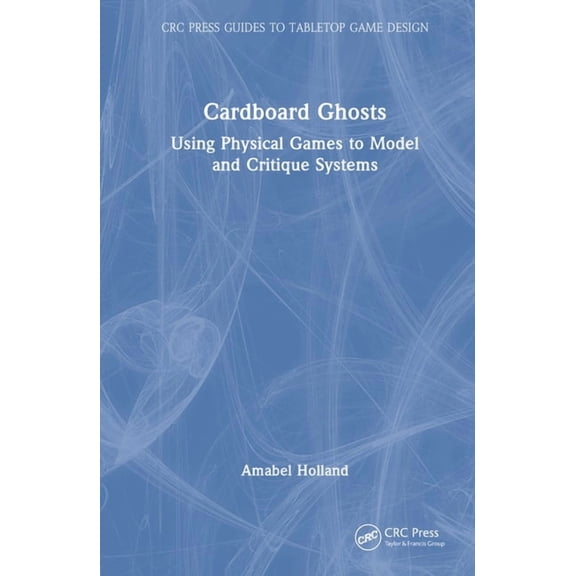 CRC Press Guides to Tabletop Game Design Cardboard Ghosts: Using Physical Games to Model and Critique Systems, (Hardcover)