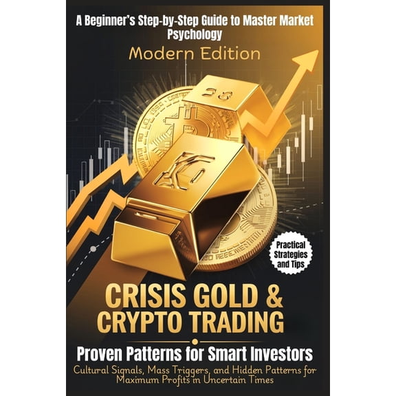 CRISIS GOLD & CRYPTO TRADING - Proven Patterns for Smart Investors: A Beginner's Step-by-Step Guide to Master Market Psy, (Paperback)
