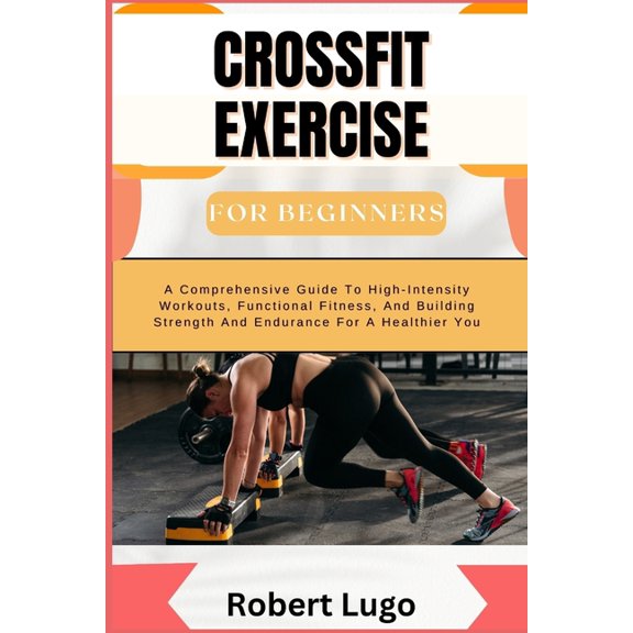 CROSSFIT EXERCISE For Beginners: A Comprehensive Guide To High-Intensity Workouts, Functional Fitness, And Building Stre, (Paperback)