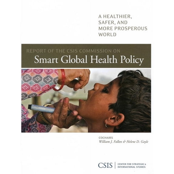 CSIS Reports: Report of the CSIS Commission on Smart Global Health Policy : A Healthier, Safer, and More Prosperous World (Paperback)