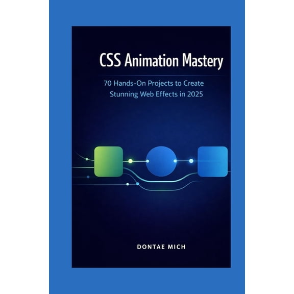 CSS Animation Mastery: 70 Hands-On Projects to Create Stunning Web Effects in 2025, (Paperback)