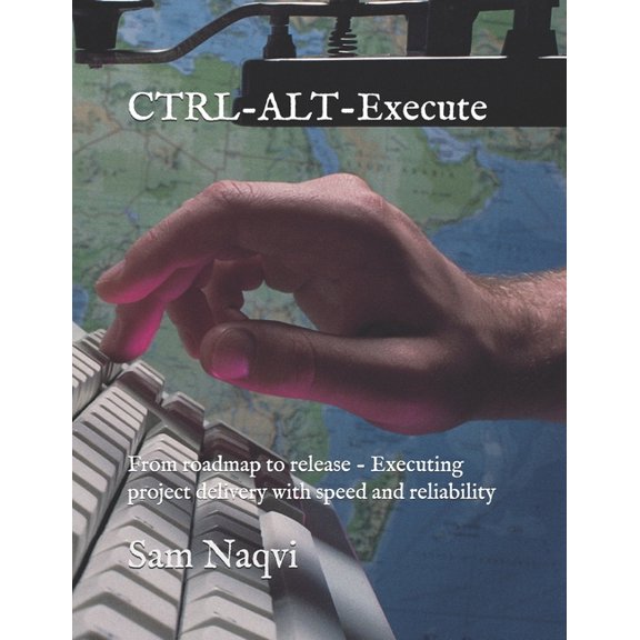 CTRL-ALT-Execute: From roadmap to release - Executing project delivery with speed and reliability, (Paperback)