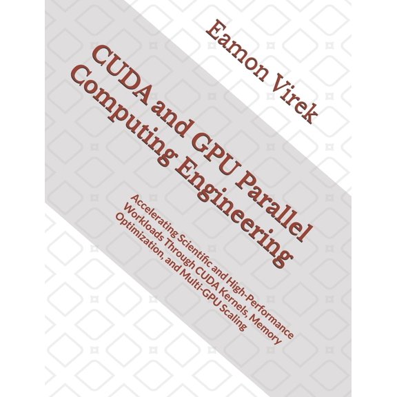 CUDA and GPU Parallel Computing Engineering: Accelerating Scientific and High-Performance Workloads Through CUDA Kernels, (Paperback)