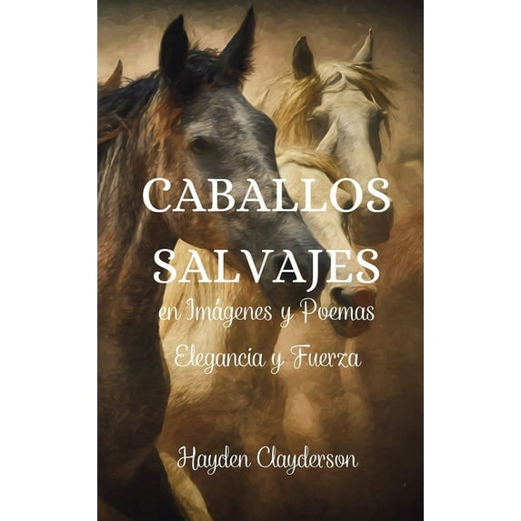 Caballos Salvajes en Imágenes y Poemas - Elegancia y Fuerza: Un homenaje a la gracia y el poder de nuestros amigos de cuatro patas. (Hardcover)