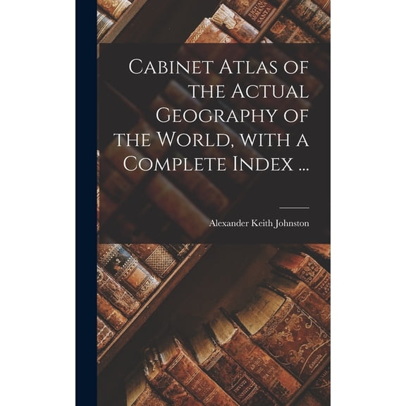 Cabinet Atlas of the Actual Geography of the World, With a Complete Index ... (Hardcover)
