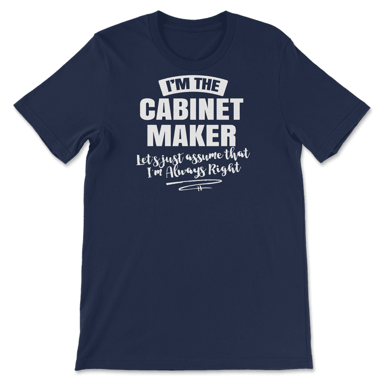 Cabinet Maker T-Shirt - Assume I'm Always Right! 