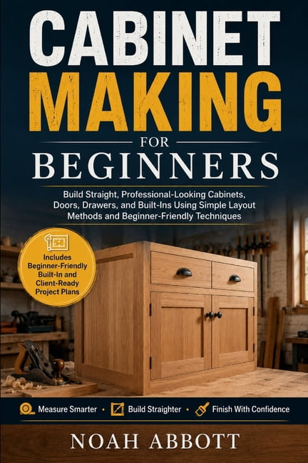 Cabinet Making for Beginners: Build Straight, Professional-Looking Cabinets, Doors, Drawers, and Built-Ins Using Simple , (Paperback)