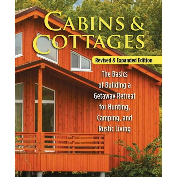 Cabins & Cottages : The Basics of Building a Getaway Retreat for Hunting, Camping, and Rustic Living