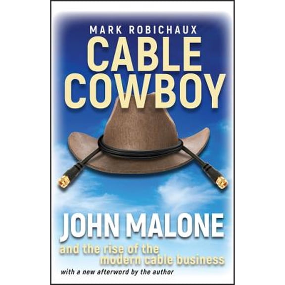 Cable Cowboy: John Malone and the Rise of the Modern Cable Business (Paperback) by Mark Robichaux