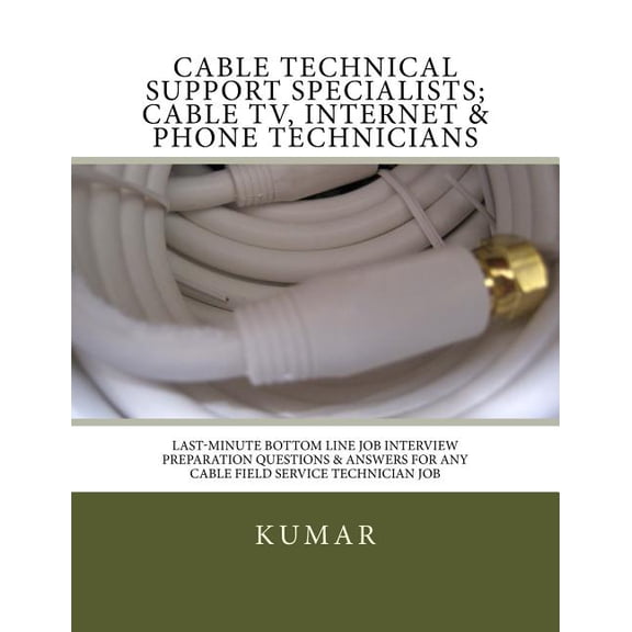Cable Technical Support Specialists; Cable TV, Internet & Phone Technicians: ; Last-Minute Bottom Line Job Interview Preparation Questions & Answers for any Cable Field Service Technician Job (Paperba