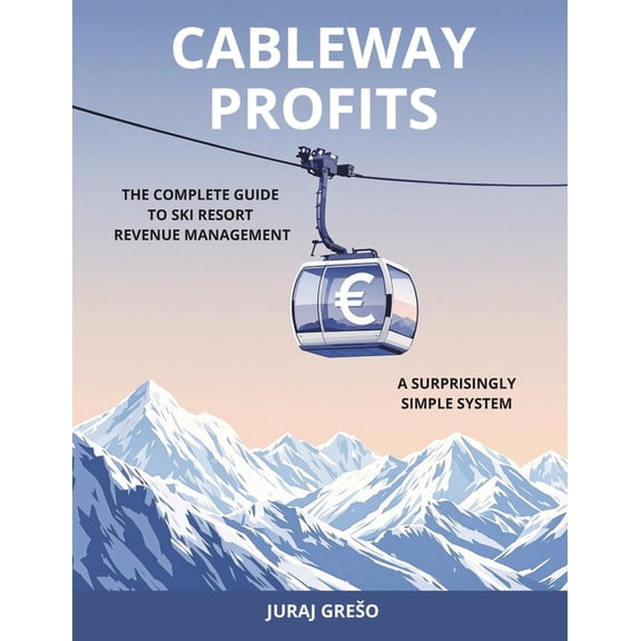 Cableway Profits: The Complete Guide to Ski Resort Revenue Management, (Paperback)