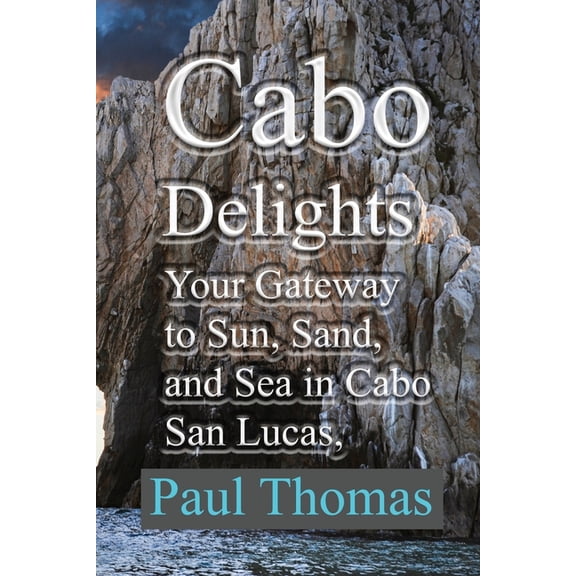 Cabo Delights: Your Gateway to Sun, Sand, and Sea in Cabo San Lucas, Mexico, (Paperback)