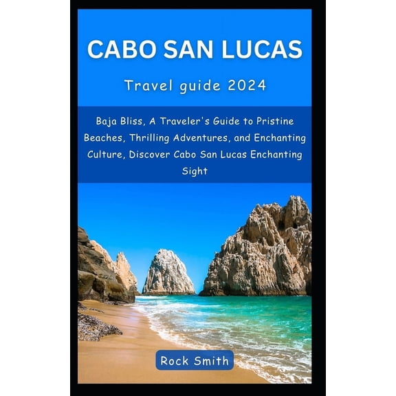 Cabo San Lucas 2024: Baja Bliss, A Traveler's Guide to Pristine Beaches, Thrilling Adventures, and Enchanting Culture, Discover Cabo San Lucas Enchanting Sight (Paperback)
