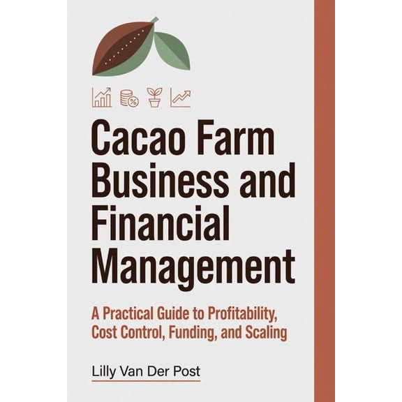 Cacao Farm Business and Financial Management: A Practical Guide to Profitability, Cost Control, Funding, and Scaling, (Paperback)