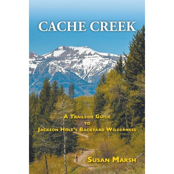 Cache Creek: A Trailguide to Jackson Hole's Backyard Wilderness, (Paperback)