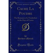 Cache La Poudre The Romance of a Tenderfoot in the Days of Custer Classic Reprint
