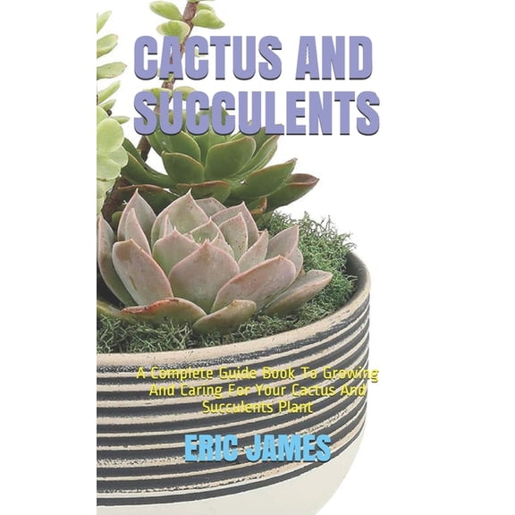 Cactus and Succulents: A Complete Guide Book To Growing And Caring For Your Cactus And Succulents Plant (Paperback)