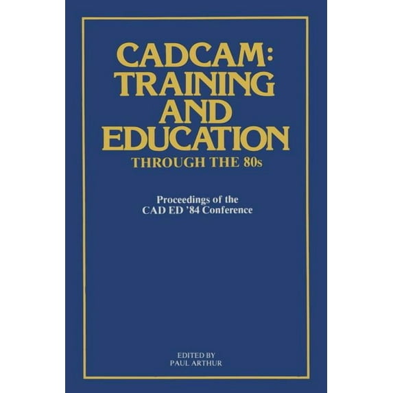 Cadcam: Training and Education Through the '80s: Proceedings of the CAD Ed '84 Conference, (Paperback)