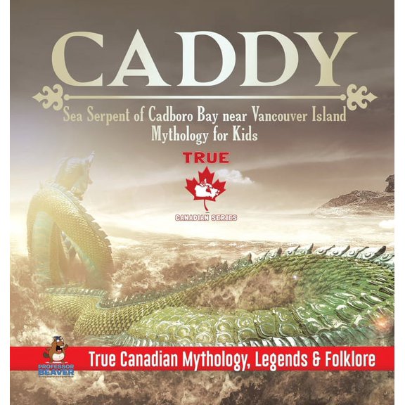 Caddy - Sea Serpent of Cadboro Bay near Vancouver Island Mythology for Kids True Canadian Mythology, Legends & Folklore, (Hardcover)