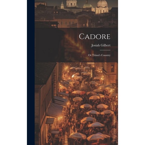 Cadore: Or Titian's Country, (Hardcover)