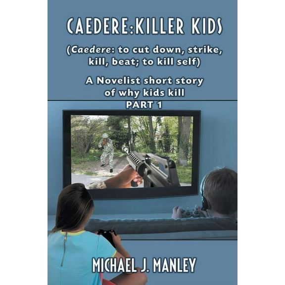 Caedere: Killer Kids (Caedere: to cut down, strike, kill, beat; to kill self): A short story of why kids kill. (GREEK/LATIN) Part 1 (Paperback)