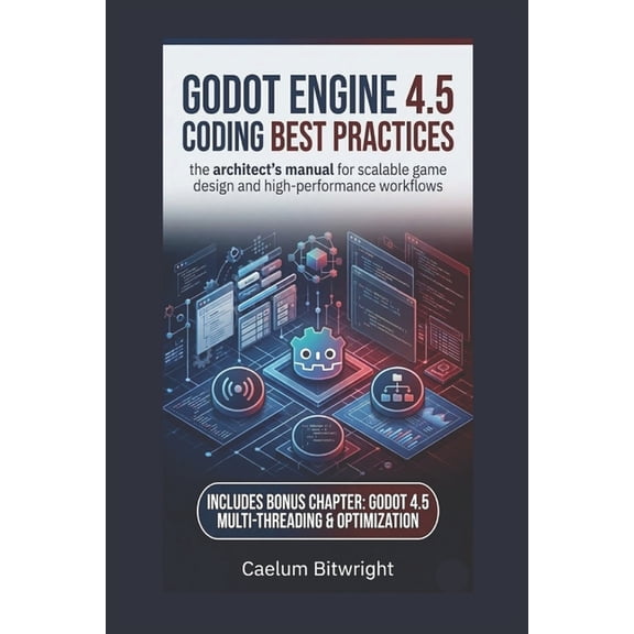 The Caelum Protocol Godot Engine 4.5 Coding Best Practices: The Architect's Manual for Scalable Game Design and High-Performance Workflows, (Paperback)