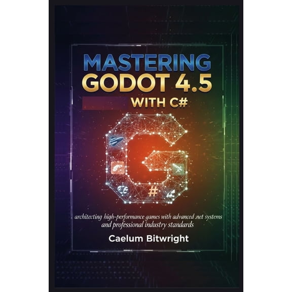 The Caelum Protocol Mastering Godot 4.5 with C#: Architecting High-Performance Games with Advanced .NET Systems and Professional Industry St, (Paperback)