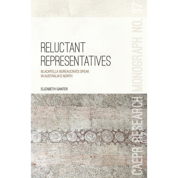 Caepr Research Monograph Reluctant Representatives: Blackfella bureaucrats speak in Australia's north, Book 37, (Paperback)
