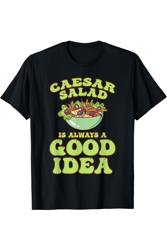 Caesar Salad Is Always A Good Idea Funny Caesar Salad Lover T-Shirt