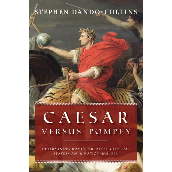 Caesar Versus Pompey: Determining Rome's Greatest General, Statesman & Nation-Builder, (Hardcover)