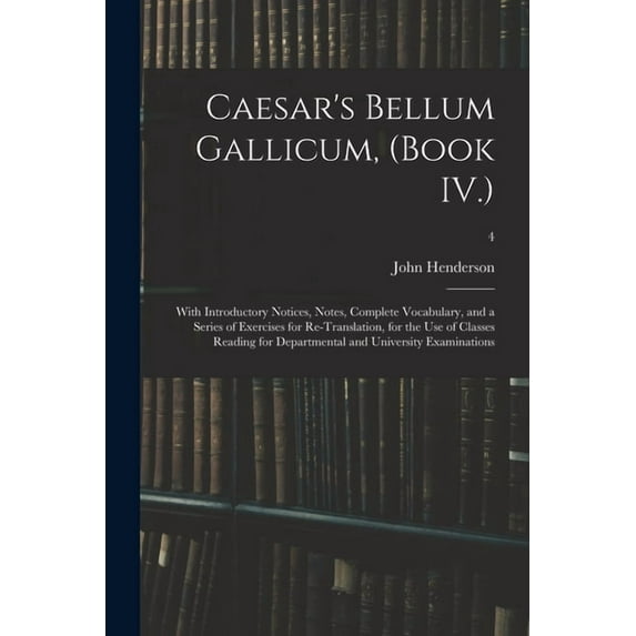 Caesar's Bellum Gallicum, (Book IV.): With Introductory Notices, Notes, Complete Vocabulary, and a Series of Exercises for Re-Translation, for the Use of Classes Reading for Departmental and Universit