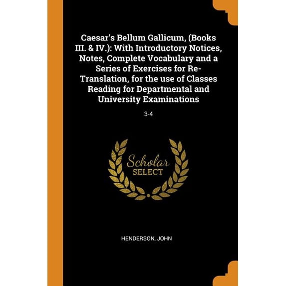 Caesar's Bellum Gallicum, (Books III. & IV.): With Introductory Notices, Notes, Complete Vocabulary and a Series of Exercises for Re-Translation, for the Use of Classes Reading for Departmental and Un