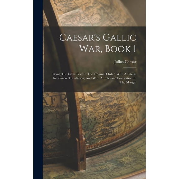 Caesar's Gallic War, Book 1: Being The Latin Text In The Original Order, With A Literal Interlinear Translation, And Wit, (Hardcover)