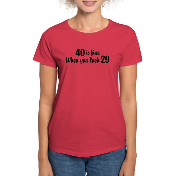 CafePress - 40 Is Fine When You Look 29 Women's Dark T Shirt - Women's Traditional Fit Dark T-Shirt