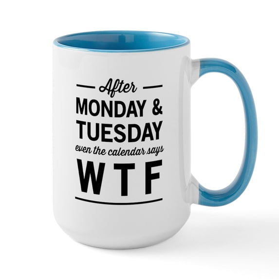 CafePress - After Monday And Tuesday Even The Calendar Says WT - 15 oz Ceramic Large White Novelty Mug