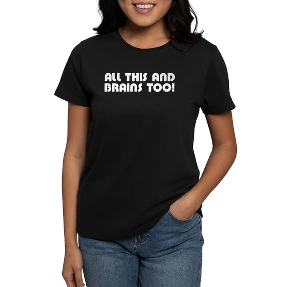 CafePress - All This And Brains Too! Women's Dark T Shirt - Women's Traditional Fit Dark T-Shirt