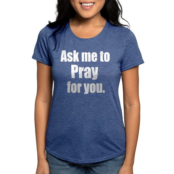 CafePress - Ask Me To Pray For You T Shirt - Womens Tri-blend T-Shirt