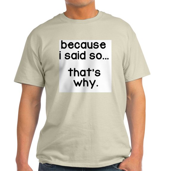 CafePress - Because I Said So T Shirt - Light T-Shirt - CP