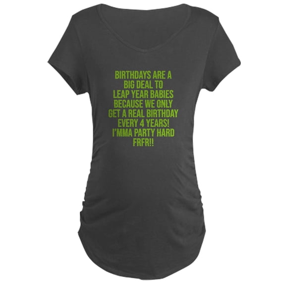 CafePress - Birthdays Are A Big Deal To Leap Year Babies Maternity T Shirt - Maternity Dark T-Shirt