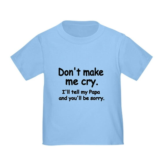 CafePress - Dont Make Me Cry.Ill Tell My Papa And Youll Be Sor - Cute Toddler T-Shirt, 100% Cotton