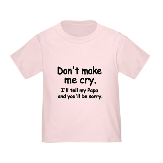 CafePress - Dont Make Me Cry.Ill Tell My Papa And Youll Be Sor - Cute Toddler T-Shirt, 100% Cotton