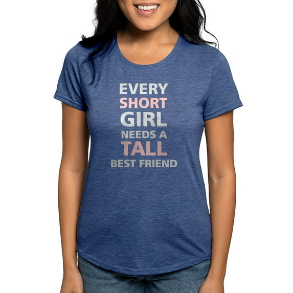 CafePress - Every Short Girl Needs A Tall Best Friend Women's - Womens Tri-blend T-Shirt