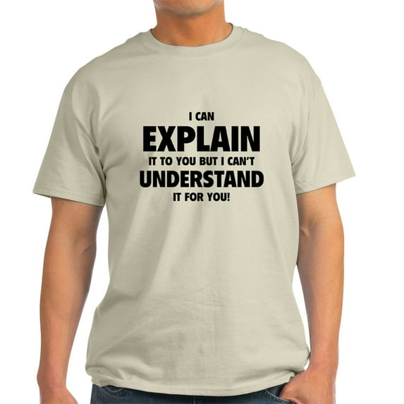 CafePress - Explain Understand T Shirt - Light T-Shirt - CP