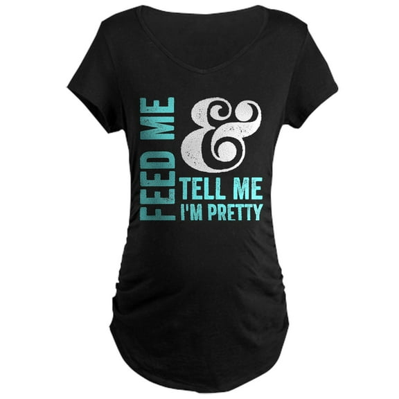 CafePress - Feed Me And Tell Me I'm Pretty Maternity T Shirt - Maternity Dark T-Shirt