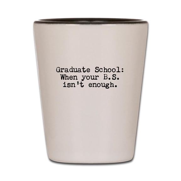 CafePress - Graduate School BS - White/Black Shot Glass, Unique and Funny Shot Glass