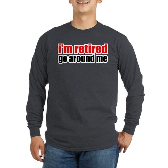 CafePress - I'M Retired Go Around Me Long Sleeve T Shirt - Long Sleeve Dark T-Shirt
