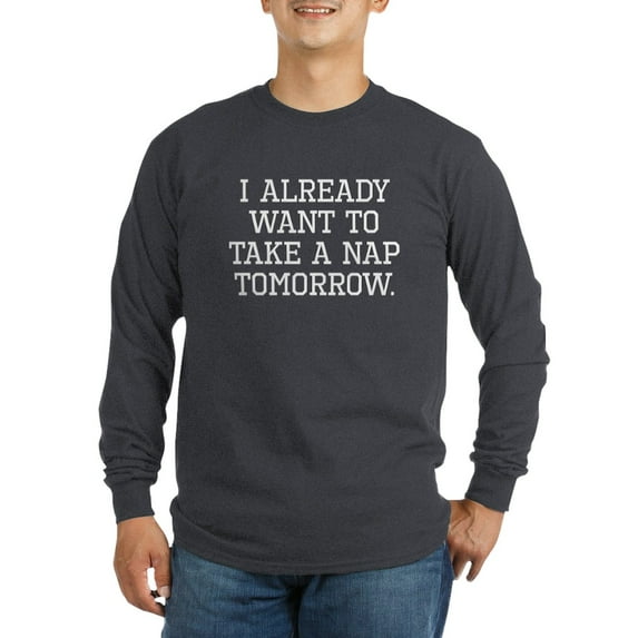 CafePress - I Already Want To Take A Nap Tomorrow Long Sleeve - Long Sleeve Dark T-Shirt