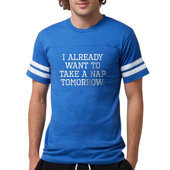 CafePress - I Already Want To Take A Nap Tomorrow T Shirt - Mens Football Shirt
