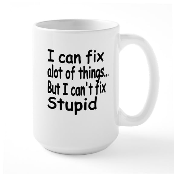 CafePress - I Can Fix Alot Of Things But I Cant Fix Stupid - 15 oz Ceramic Large White Novelty Mug