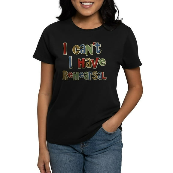 CafePress - I Can't I Have Rehearsal Women's Dark T Shirt - Women's Traditional Fit Dark T-Shirt